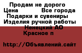 Продам не дорого › Цена ­ 8 500 - Все города Подарки и сувениры » Изделия ручной работы   . Ненецкий АО,Красное п.